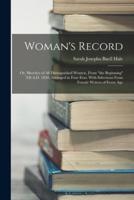 Woman's Record; or, Sketches of All Distinguished Women, From "The Beginning" Till A.D. 1850. Arranged in Four Eras. With Selections From Female Writers of Every Age