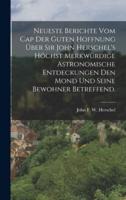 Neueste Berichte Vom Cap Der Guten Hoffnung Über Sir John Herschel's Höchst Merkwürdige Astronomische Entdeckungen Den Mond Und Seine Bewohner Betreffend.