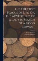 The Greatest Plague of Life, Or, the Adventures of a Lady in Search of a Good Servant