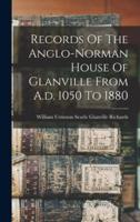 Records Of The Anglo-Norman House Of Glanville From A.d. 1050 To 1880