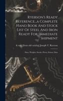 Ryerson's Ready Reference...a Complete Hand Book And Stock List Of Steel And Iron Ready For Immediate Shipment; Sizes, Weights, Stocks, Prices, Extras, Data