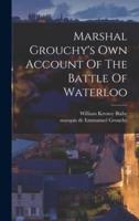 Marshal Grouchy's Own Account Of The Battle Of Waterloo