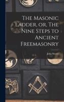 The Masonic Ladder, or, The Nine Steps to Ancient Freemasonry