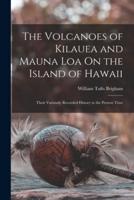 The Volcanoes of Kilauea and Mauna Loa On the Island of Hawaii