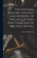 The Natural History, Ancient and Modern, of Precious Stones and Gems, and of Precious Metals