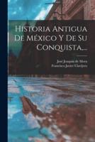 Historia Antigua De México Y De Su Conquista, ...