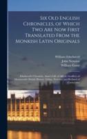 Six Old English Chronicles, of Which Two Are Now First Translated From the Monkish Latin Originals