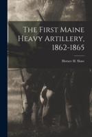 The First Maine Heavy Artillery, 1862-1865