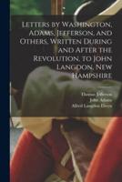 Letters by Washington, Adams, Jefferson, and Others, Written During and After the Revolution, to John Langdon, New Hampshire
