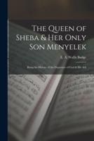 The Queen of Sheba & Her Only Son Menyelek; Being the History of the Departure of God & His Ark