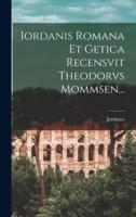 Iordanis Romana Et Getica Recensvit Theodorvs Mommsen...