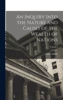 An Inquiry Into the Nature and Causes of the Wealth of Nations; Volume I