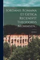 Iordanis Romana Et Getica Recensvit Theodorvs Mommsen...