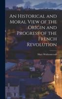 An Historical and Moral View of the Origin and Progress of the French Revolution