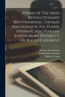 Poems Of The Irish Revolutionary Brotherhood, Thomas Macdonagh, P.h. Pearse (Padraic Macpiarais), Joseph Mary Plunkett, Sir Roger Casement