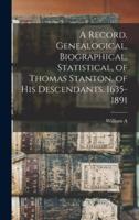 A Record, Genealogical, Biographical, Statistical, of Thomas Stanton, of His Descendants. 1635-1891