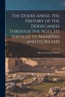 The Dodecanese, the History of the Dodecanese Through the Ages, Its Services to Mankind and Its Rights