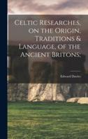 Celtic Researches, on the Origin, Traditions & Language, of the Ancient Britons;