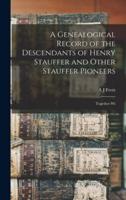 A Genealogical Record of the Descendants of Henry Stauffer and Other Stauffer Pioneers