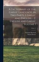 A Dictionary of the Gaelic Language, in Two Parts. 1. Gaelic and English. - 2. English and Gaelic Volume 1; Series 2