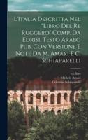 L'Italia Descritta Nel "Libro Del Re Ruggero" Comp. Da Edrisi. Testo Arabo Pub. Con Versione E Note Da M. Amari E C. Schiaparelli