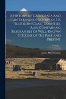 A History of California and an Extended History of Its Southern Coast Counties, Also Containing Biographies of Well-Known Citizens of the Past and Present; Volume 1