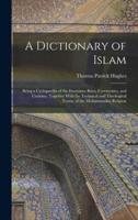 A Dictionary of Islam; Being a Cyclopaedia of the Doctrines, Rites, Ceremonies, and Customs, Together With the Technical and Theological Terms, of the Muhammadan Religion