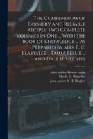 The Compendium of Cookery and Reliable Recipes. Two Complete Volumes in One ... With the Book of Knowledge ... As Prepared by Mrs. E. C. Blakeslee ... Emma Leslie ... And Dr. S. H. Hughes