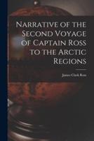 Narrative of the Second Voyage of Captain Ross to the Arctic Regions