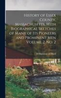 History of Essex County, Massachusetts, With Biographical Sketches of Many of Its Pioneers and Prominent Men Volume 2, No. 2