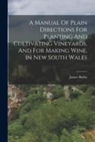 A Manual Of Plain Directions For Planting And Cultivating Vineyards, And For Making Wine, In New South Wales