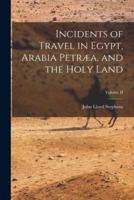 Incidents of Travel in Egypt, Arabia Petræa, and the Holy Land; Volume II