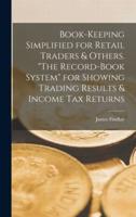Book-Keeping Simplified for Retail Traders & Others. "The Record-Book System" for Showing Trading Results & Income Tax Returns