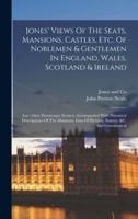 Jones' Views Of The Seats, Mansions, Castles, Etc. Of Noblemen & Gentlemen In England, Wales, Scotland & Ireland