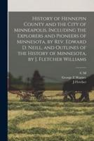 History of Hennepin County and the City of Minneapolis, Including the Explorers and Pioneers of Minnesota, by Rev. Edward D. Neill, and Outlines of the History of Minnesota, by J. Fletcher Williams