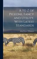A to Z of Pigeons, Fancy and Utility, With Latest Standards