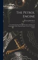 The Petrol Engine; a Text-Book Dealing With the Principles of Design and Construction, With a Special Chapter on the Two-Stroke Engine