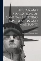The Law and Regulations of Canada Respecting Immigration and Immigrants