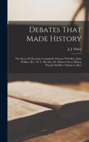 Debates That Made History; The Story Of Alexander Campbell's Debates With Rev. John Walker, Rev. W. L. Mccalla, Mr. Robert Owen, Bishop Purcell And Rev. Nathan L. Rice