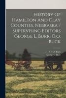 History Of Hamilton And Clay Counties, Nebraska / Supervising Editors George L. Burr, O.o. Buck