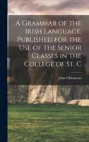 A Grammar of the Irish Language, Published for the Use of the Senior Classes in the College of St. C