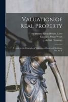Valuation of Real Property; a Guide to the Principles of Valuation of Land and Buildings, Etc. For V