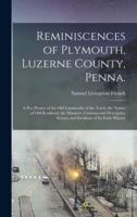 Reminiscences of Plymouth, Luzerne County, Penna.; a pen Picture of the old Landmarks of the Town; the Names of old Residents; the Manners, Customs and Descriptive Scenes, and Incidents of its Early History