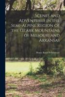 Scenes and Adventures in the Semi-Alpine Region of the Ozark Mountains of Missouri and Arkansas