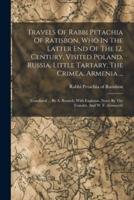 Travels Of Rabbi Petachia Of Ratisbon, Who In The Latter End Of The 12. Century, Visited Poland, Russia, Little Tartary, The Crimea, Armenia ...