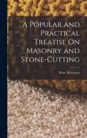 A Popular and Practical Treatise On Masonry and Stone-Cutting