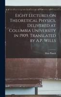 Eight Lectures on Theoretical Physics, Delivered at Columbia University in 1909. Translated by A.P. Wills