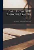 How I Know God Answers Prayers; the Personal Testimony of One Life-Time