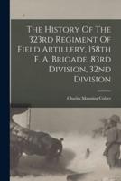 The History Of The 323rd Regiment Of Field Artillery, 158th F. A. Brigade, 83rd Division, 32nd Division