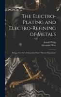 The Electro-Plating and Electro-Refining of Metals